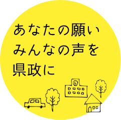 あなたの願い みんなの声を県政に